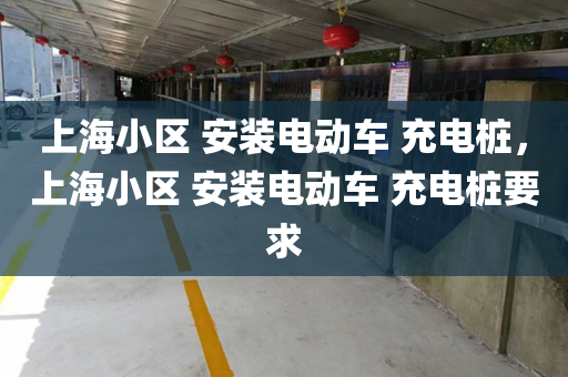 上海小区 安装电动车 充电桩，上海小区 安装电动车 充电桩要求
