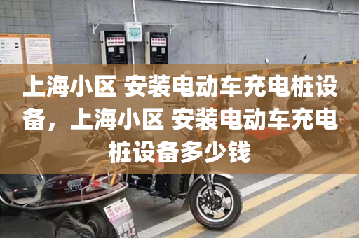上海小区 安装电动车充电桩设备，上海小区 安装电动车充电桩设备多少钱