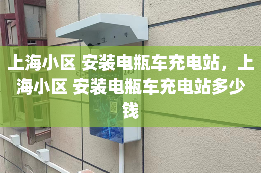 上海小区 安装电瓶车充电站，上海小区 安装电瓶车充电站多少钱