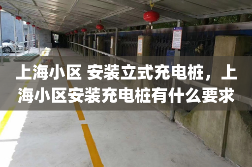上海小区 安装立式充电桩，上海小区安装充电桩有什么要求