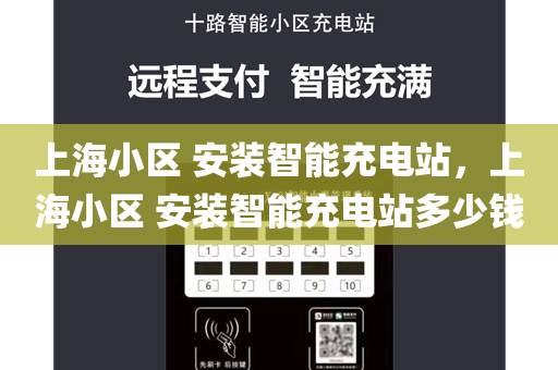 上海小区 安装智能充电站，上海小区 安装智能充电站多少钱