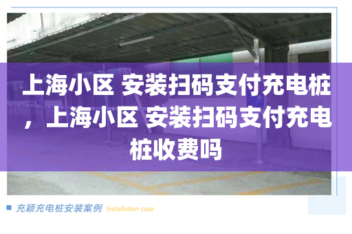 上海小区 安装扫码支付充电桩，上海小区 安装扫码支付充电桩收费吗