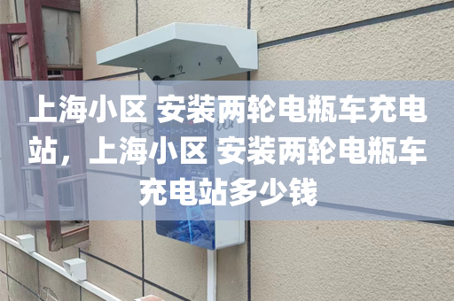 上海小区 安装两轮电瓶车充电站，上海小区 安装两轮电瓶车充电站多少钱