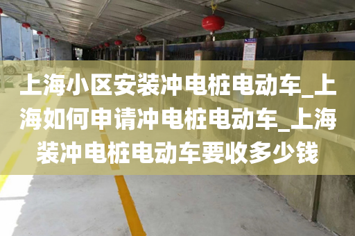 上海小区安装冲电桩电动车_上海如何申请冲电桩电动车_上海装冲电桩电动车要收多少钱
