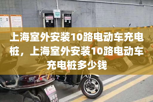上海室外安装10路电动车充电桩，上海室外安装10路电动车充电桩多少钱