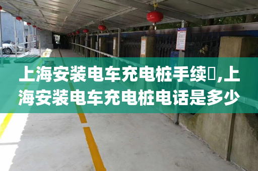 上海安装电车充电桩手续​,上海安装电车充电桩电话是多少