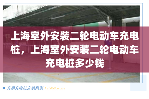 上海室外安装二轮电动车充电桩，上海室外安装二轮电动车充电桩多少钱