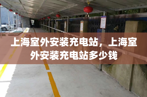 上海室外安装充电站，上海室外安装充电站多少钱