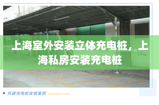 上海室外安装立体充电桩，上海私房安装充电桩