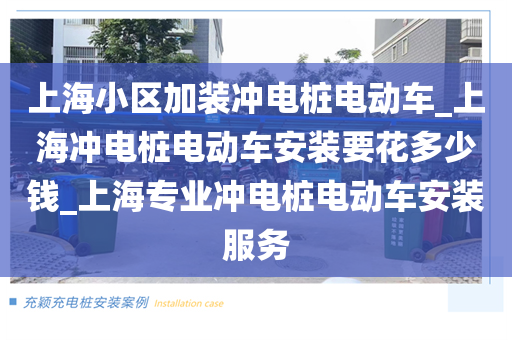 上海小区加装冲电桩电动车_上海冲电桩电动车安装要花多少钱_上海专业冲电桩电动车安装服务