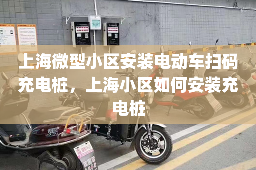 上海微型小区安装电动车扫码充电桩，上海小区如何安装充电桩