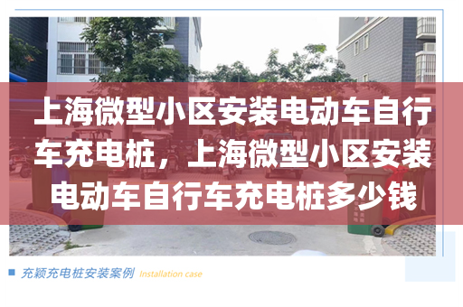 上海微型小区安装电动车自行车充电桩，上海微型小区安装电动车自行车充电桩多少钱