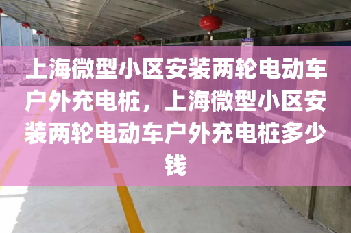 上海微型小区安装两轮电动车户外充电桩，上海微型小区安装两轮电动车户外充电桩多少钱