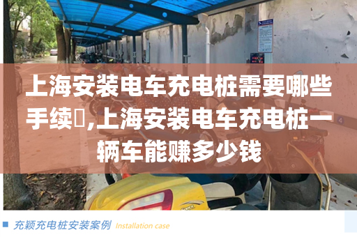 上海安装电车充电桩需要哪些手续​,上海安装电车充电桩一辆车能赚多少钱