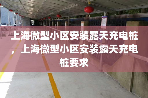 上海微型小区安装露天充电桩，上海微型小区安装露天充电桩要求
