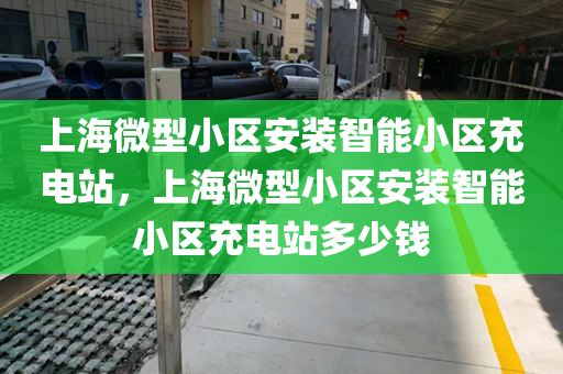 上海微型小区安装智能小区充电站，上海微型小区安装智能小区充电站多少钱