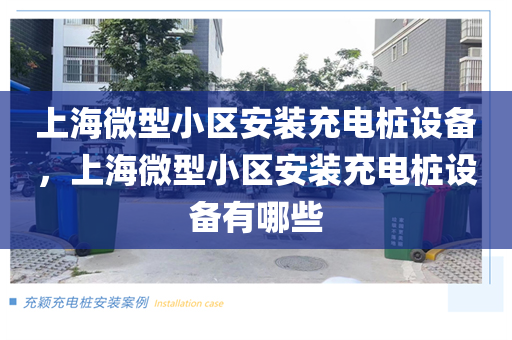 上海微型小区安装充电桩设备，上海微型小区安装充电桩设备有哪些