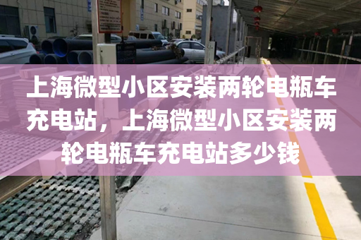 上海微型小区安装两轮电瓶车充电站，上海微型小区安装两轮电瓶车充电站多少钱