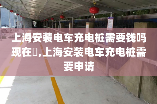 上海安装电车充电桩需要钱吗现在​,上海安装电车充电桩需要申请