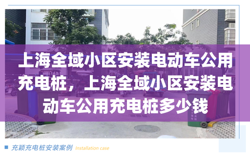 上海全域小区安装电动车公用充电桩，上海全域小区安装电动车公用充电桩多少钱