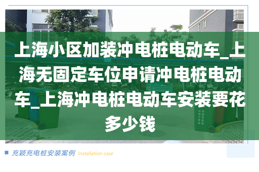 上海小区加装冲电桩电动车_上海无固定车位申请冲电桩电动车_上海冲电桩电动车安装要花多少钱