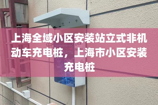 上海全域小区安装站立式非机动车充电桩，上海市小区安装充电桩