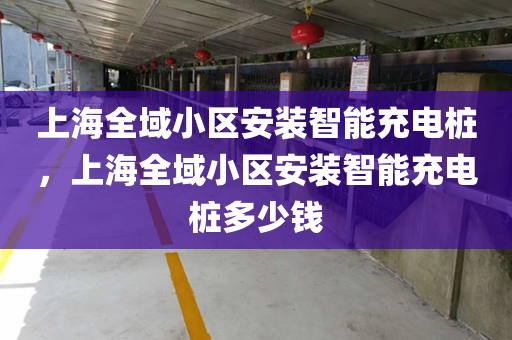上海全域小区安装智能充电桩，上海全域小区安装智能充电桩多少钱
