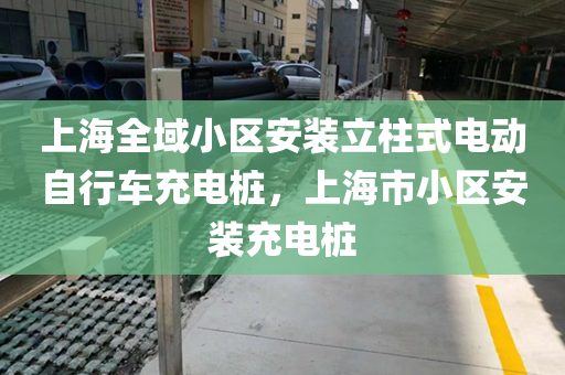 上海全域小区安装立柱式电动自行车充电桩，上海市小区安装充电桩
