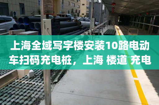 上海全域写字楼安装10路电动车扫码充电桩，上海 楼道 充电
