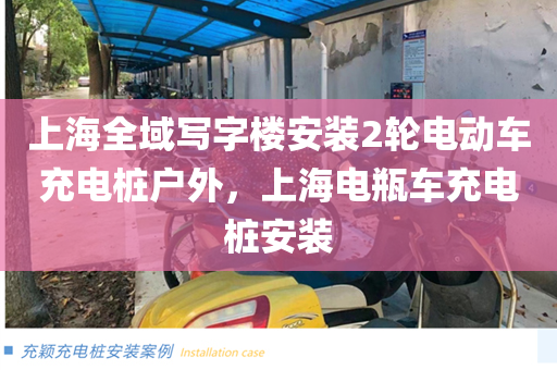 上海全域写字楼安装2轮电动车充电桩户外，上海电瓶车充电桩安装