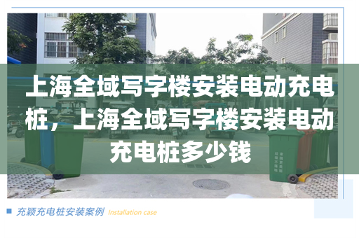 上海全域写字楼安装电动充电桩，上海全域写字楼安装电动充电桩多少钱