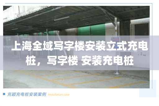上海全域写字楼安装立式充电桩，写字楼 安装充电桩