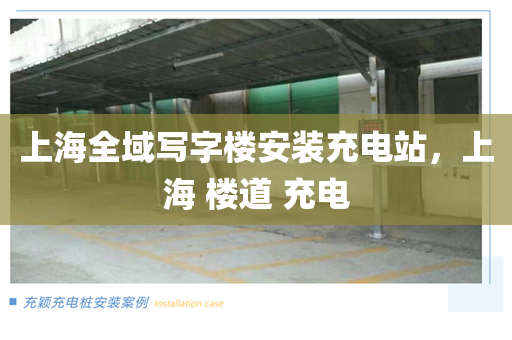 上海全域写字楼安装充电站，上海 楼道 充电