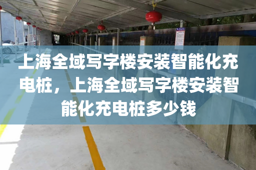 上海全域写字楼安装智能化充电桩，上海全域写字楼安装智能化充电桩多少钱