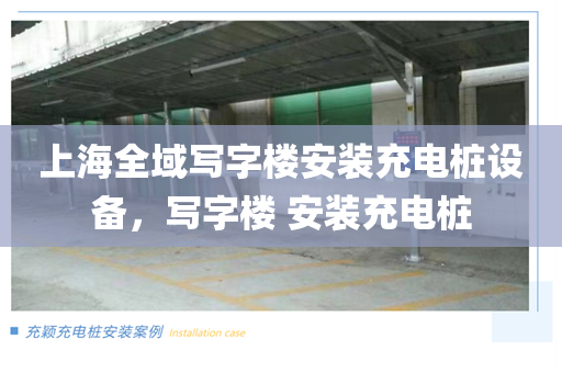 上海全域写字楼安装充电桩设备，写字楼 安装充电桩