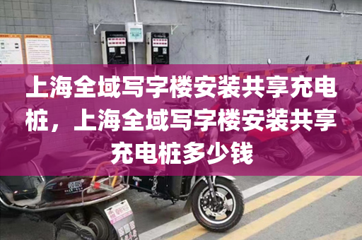 上海全域写字楼安装共享充电桩，上海全域写字楼安装共享充电桩多少钱