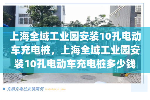 上海全域工业园安装10孔电动车充电桩，上海全域工业园安装10孔电动车充电桩多少钱