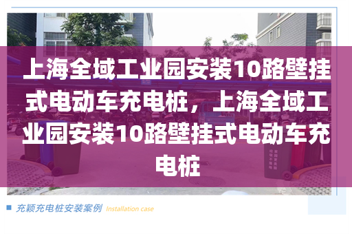 上海全域工业园安装10路壁挂式电动车充电桩，上海全域工业园安装10路壁挂式电动车充电桩