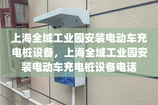 上海全域工业园安装电动车充电桩设备，上海全域工业园安装电动车充电桩设备电话
