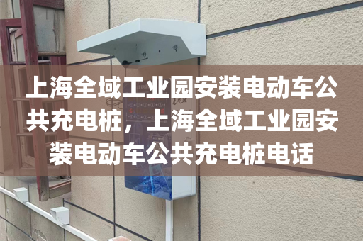 上海全域工业园安装电动车公共充电桩，上海全域工业园安装电动车公共充电桩电话