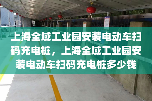 上海全域工业园安装电动车扫码充电桩，上海全域工业园安装电动车扫码充电桩多少钱