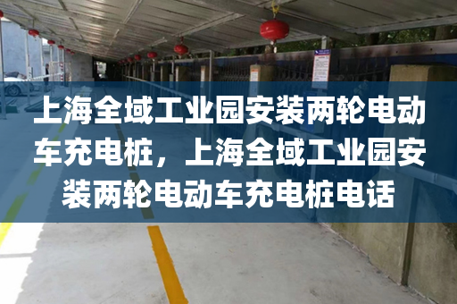 上海全域工业园安装两轮电动车充电桩，上海全域工业园安装两轮电动车充电桩电话