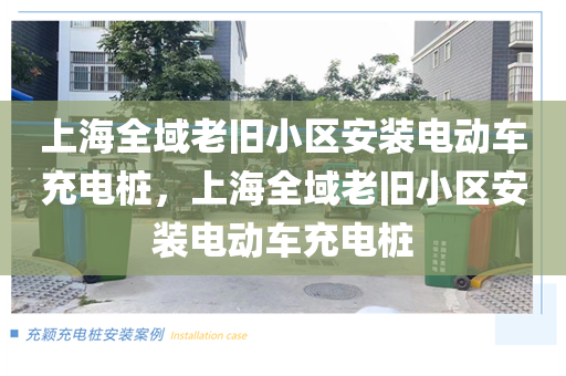 上海全域老旧小区安装电动车充电桩，上海全域老旧小区安装电动车充电桩