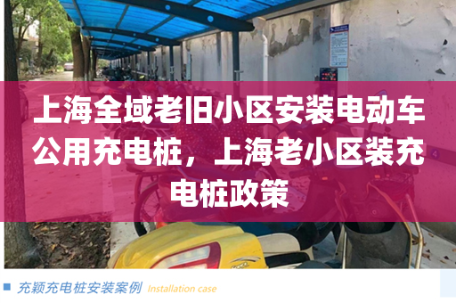 上海全域老旧小区安装电动车公用充电桩，上海老小区装充电桩政策