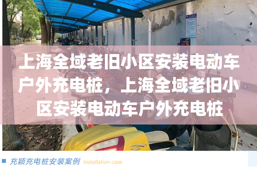 上海全域老旧小区安装电动车户外充电桩，上海全域老旧小区安装电动车户外充电桩