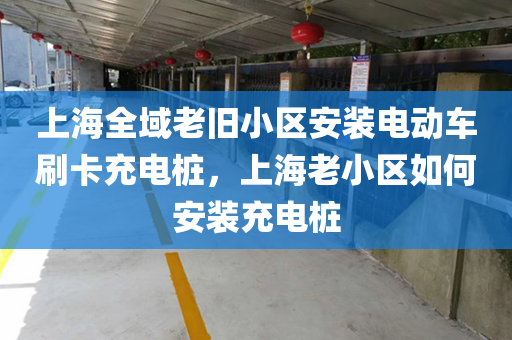 上海全域老旧小区安装电动车刷卡充电桩，上海老小区如何安装充电桩