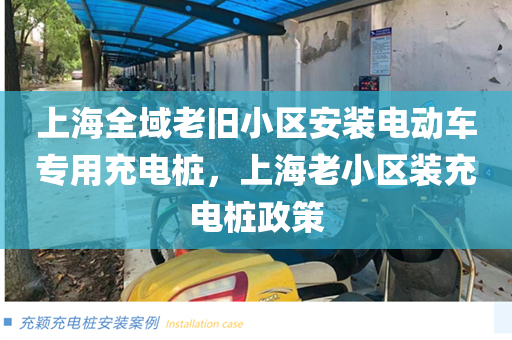 上海全域老旧小区安装电动车专用充电桩，上海老小区装充电桩政策