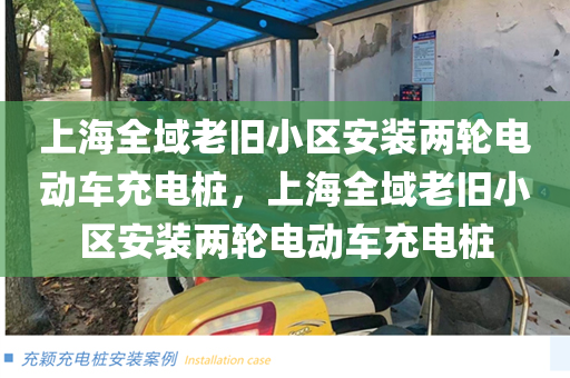 上海全域老旧小区安装两轮电动车充电桩，上海全域老旧小区安装两轮电动车充电桩