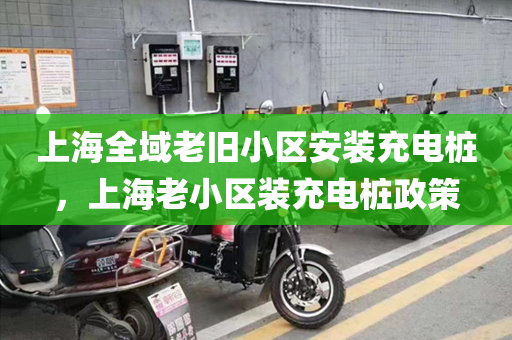 上海全域老旧小区安装充电桩，上海老小区装充电桩政策