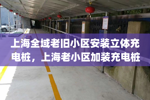 上海全域老旧小区安装立体充电桩，上海老小区加装充电桩